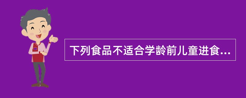 下列食品不适合学龄前儿童进食的是（）。
