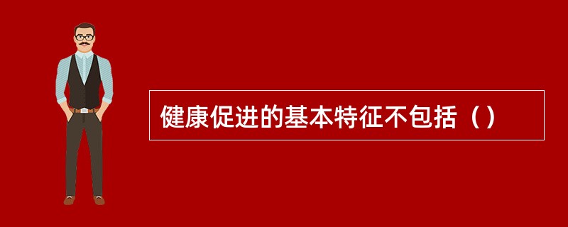健康促进的基本特征不包括（）