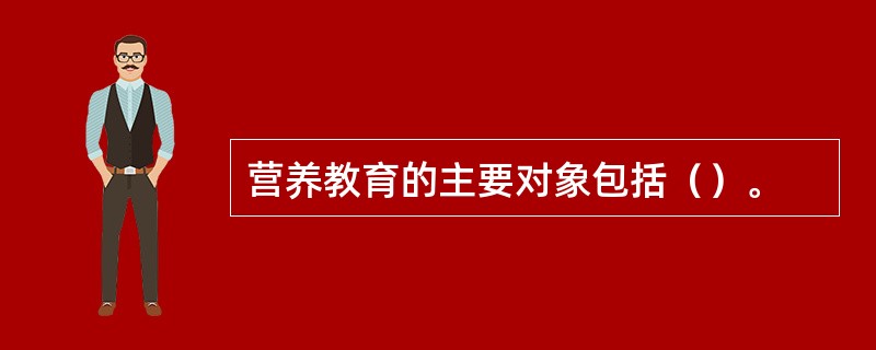 营养教育的主要对象包括（）。