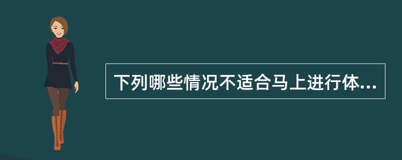 下列哪些情况不适合马上进行体格测量？（）