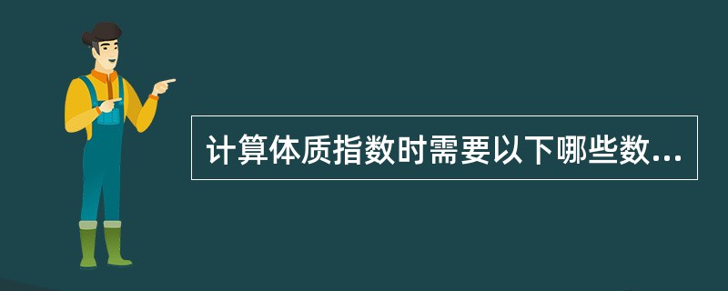 计算体质指数时需要以下哪些数据（）。