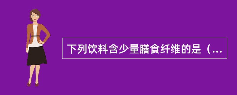 下列饮料含少量膳食纤维的是（）。