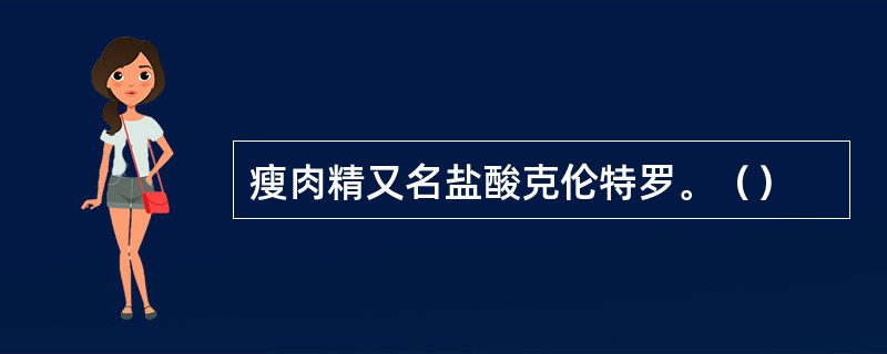 瘦肉精又名盐酸克伦特罗。（）