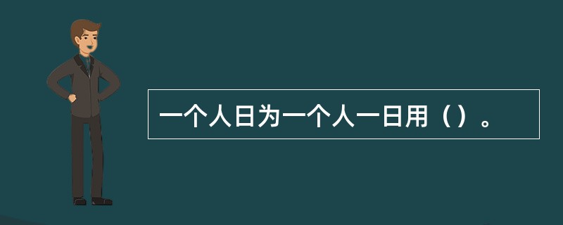 一个人日为一个人一日用（）。