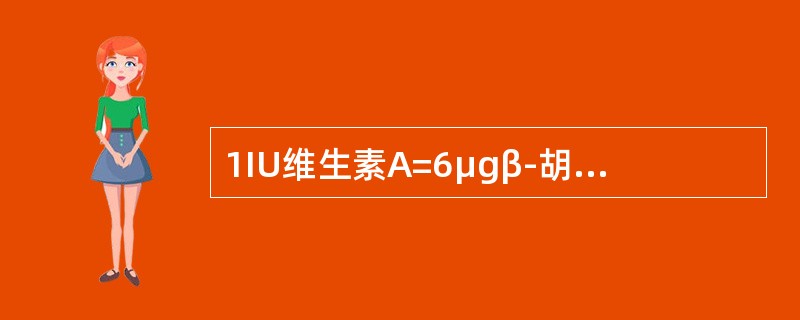 1IU维生素A=6μgβ-胡萝卜素。（）