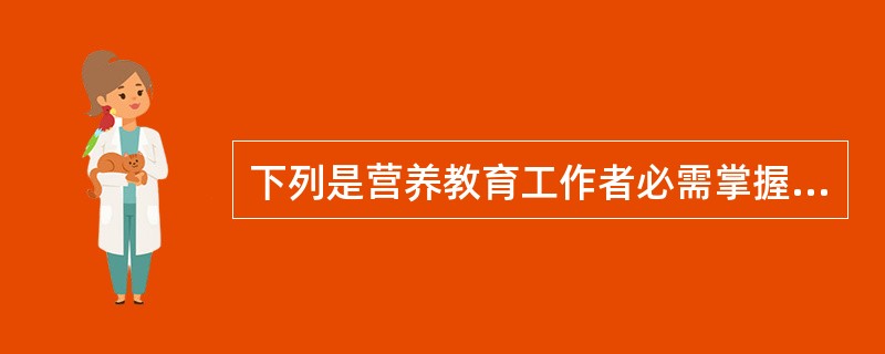 下列是营养教育工作者必需掌握的知识（）。