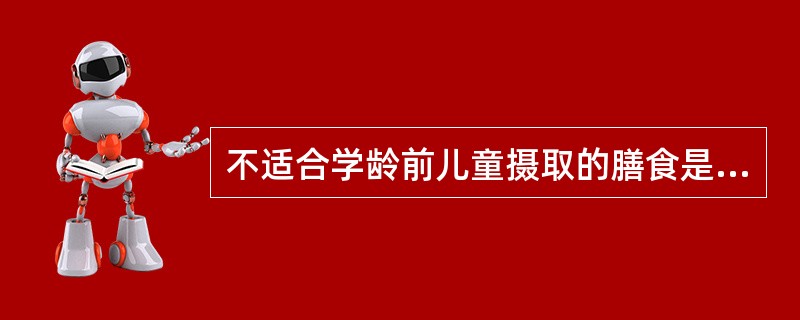 不适合学龄前儿童摄取的膳食是（）。