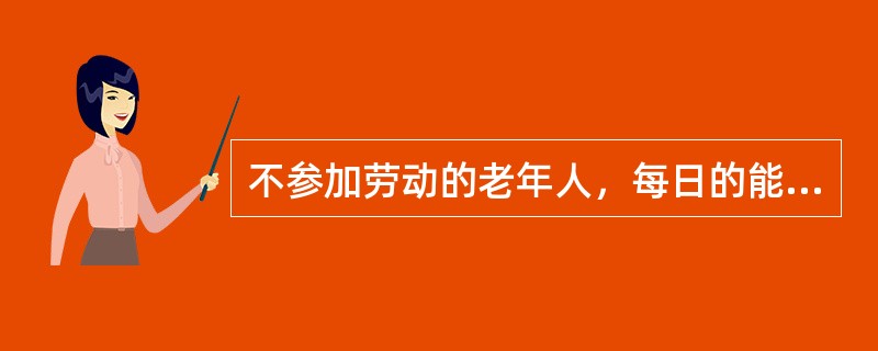 不参加劳动的老年人，每日的能量需要量约为（）kcal。