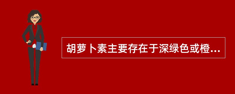 胡萝卜素主要存在于深绿色或橙色蔬菜中，比如菠菜、苜蓿等。（）