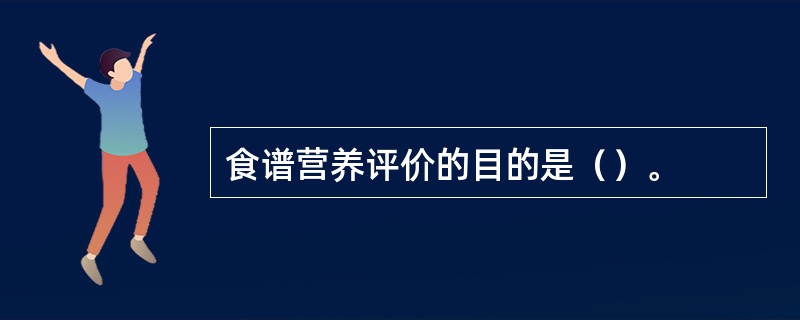 食谱营养评价的目的是（）。