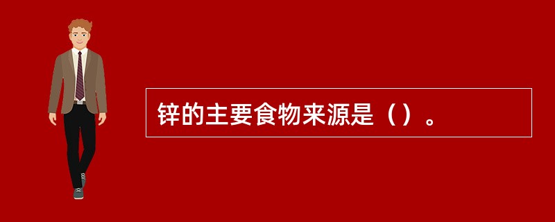 锌的主要食物来源是（）。