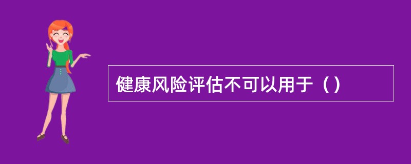 健康风险评估不可以用于（）