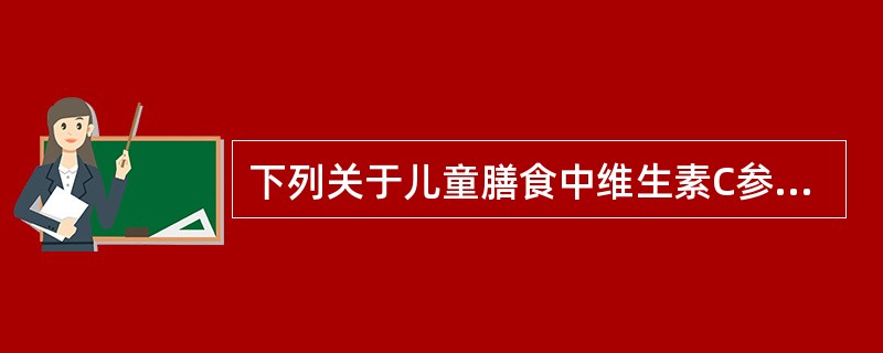 下列关于儿童膳食中维生素C参考摄入量的叙述，正确的是（）。