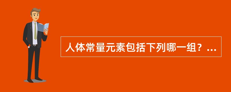 人体常量元素包括下列哪一组？（）