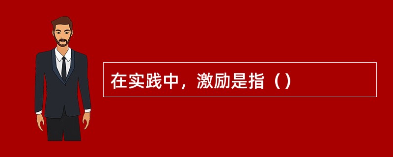 在实践中，激励是指（）