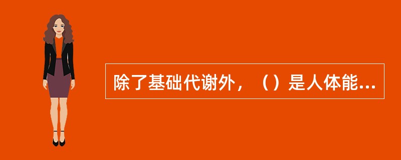 除了基础代谢外，（）是人体能量消耗的主要因素。