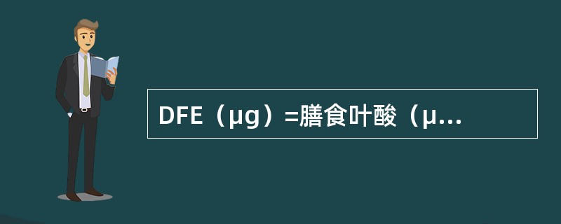 DFE（μg）=膳食叶酸（μg）+7×叶酸补充剂（μg）。（）
