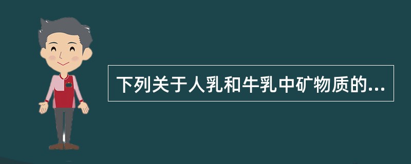 下列关于人乳和牛乳中矿物质的比较，正确的有（）。