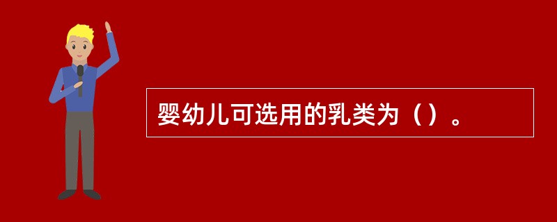 婴幼儿可选用的乳类为（）。