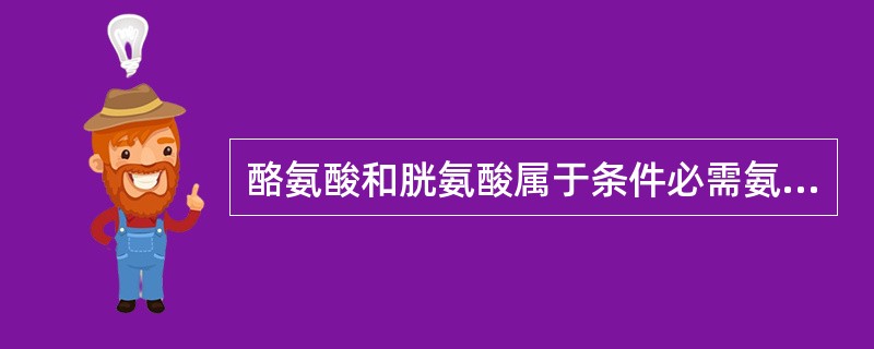 酪氨酸和胱氨酸属于条件必需氨基酸。（）