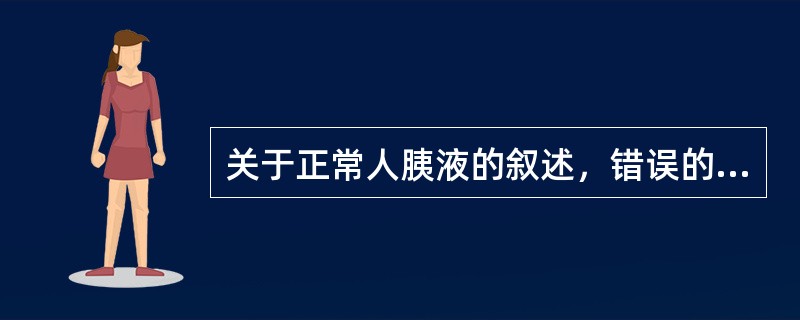 关于正常人胰液的叙述，错误的是（）