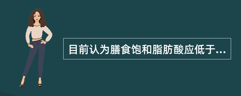 目前认为膳食饱和脂肪酸应低于总能量的（）。