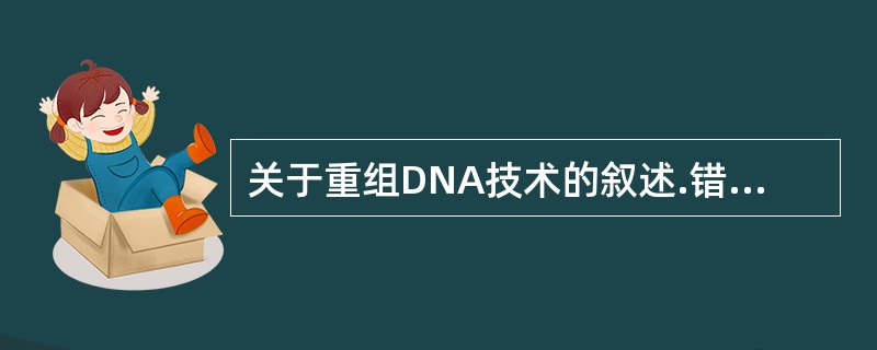 关于重组DNA技术的叙述.错误的是（）