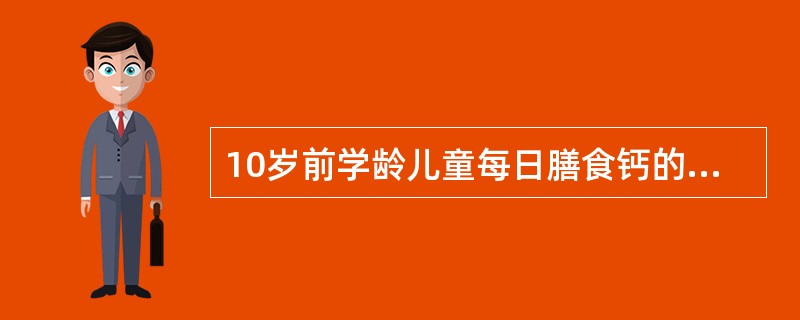 10岁前学龄儿童每日膳食钙的参考摄入量为（）。