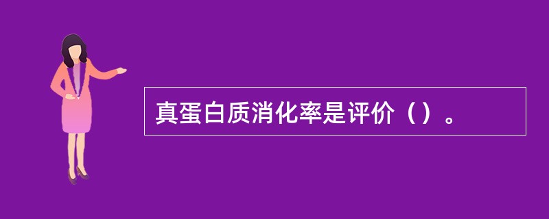 真蛋白质消化率是评价（）。