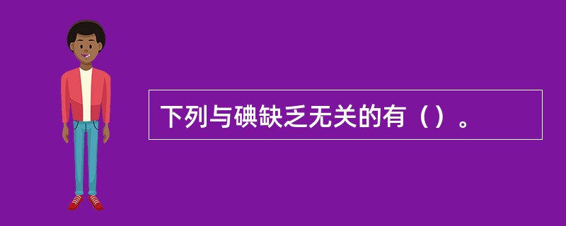 下列与碘缺乏无关的有（）。