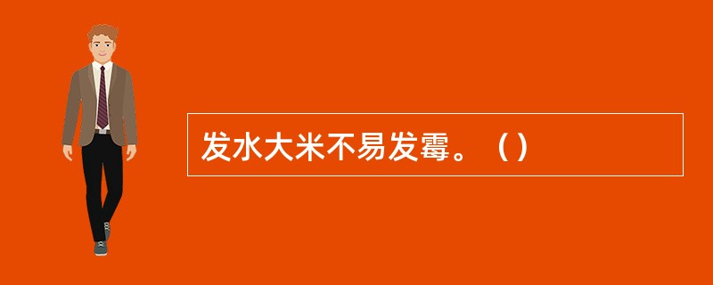 发水大米不易发霉。（）