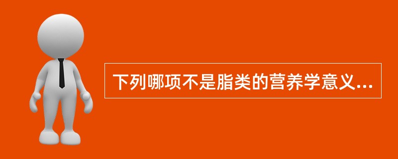 下列哪项不是脂类的营养学意义（）。