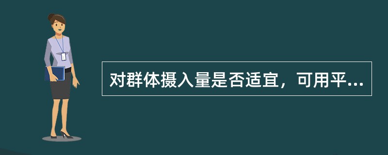 对群体摄入量是否适宜，可用平均摄入量来评估。（）