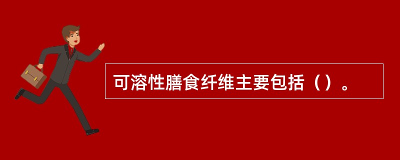 可溶性膳食纤维主要包括（）。