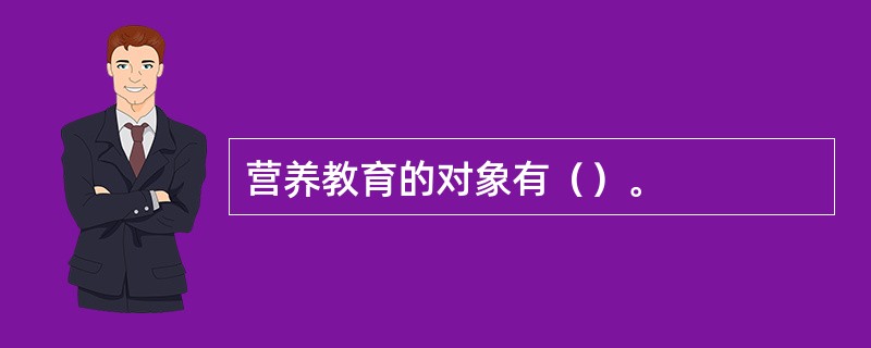 营养教育的对象有（）。