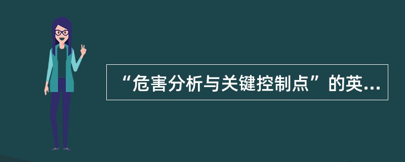 “危害分析与关键控制点”的英文编写是（）