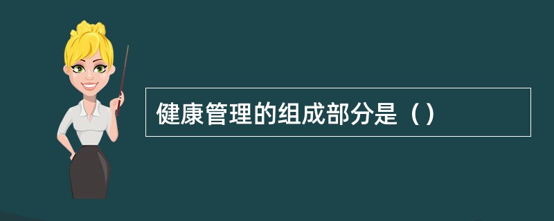健康管理的组成部分是（）
