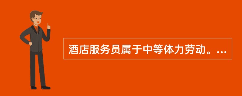 酒店服务员属于中等体力劳动。（）