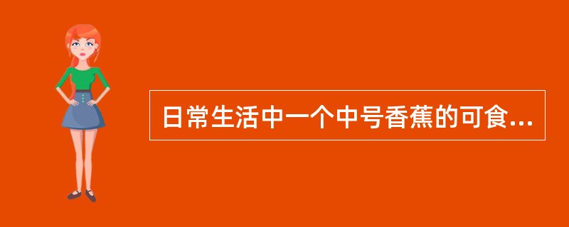 日常生活中一个中号香蕉的可食量是（）g。