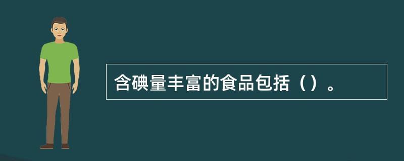 含碘量丰富的食品包括（）。