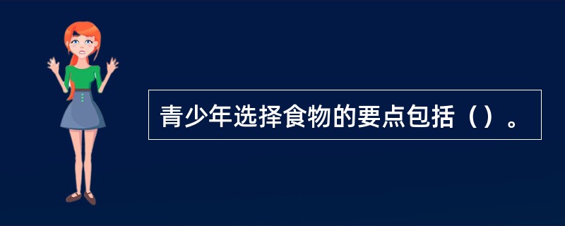 青少年选择食物的要点包括（）。