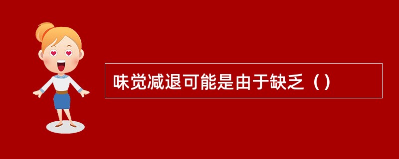 味觉减退可能是由于缺乏（）