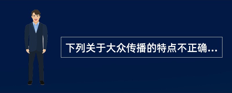 下列关于大众传播的特点不正确的是（）。