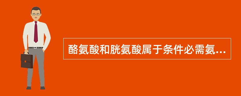 酪氨酸和胱氨酸属于条件必需氨基酸。（）