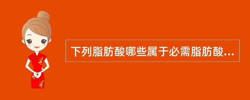 下列脂肪酸哪些属于必需脂肪酸？（）