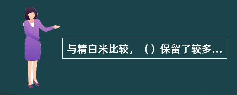 与精白米比较，（）保留了较多的维生素、纤维素和矿物质，可起到良好的预防营养缺乏病的作用。