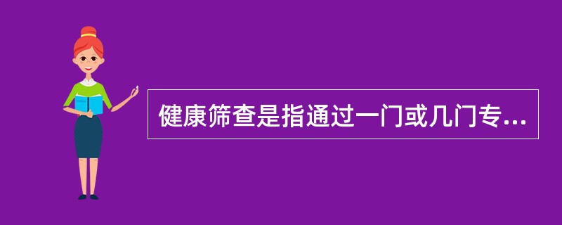 健康筛查是指通过一门或几门专科筛查，确定受检者有无疾病、身体缺点和健康问题及其轻重程度，以便采取必要的防治对策和措施，保护人们的身心健康。（）