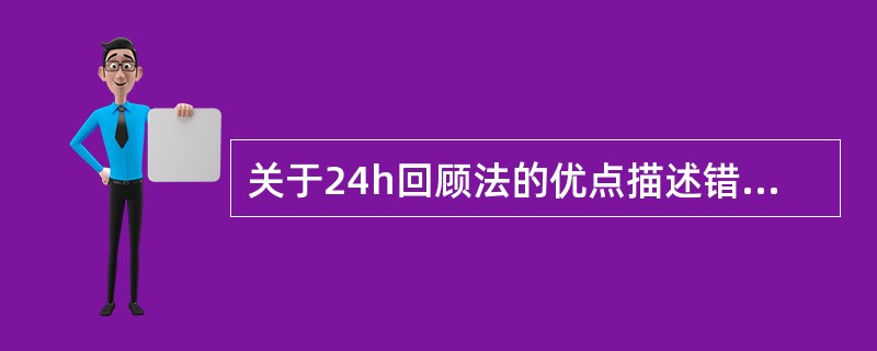 关于24h回顾法的优点描述错误的是（）。
