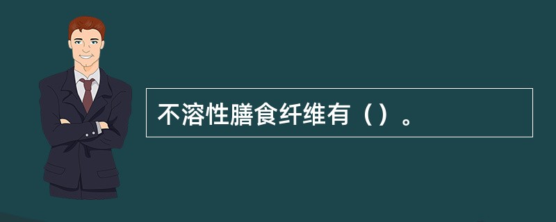 不溶性膳食纤维有（）。