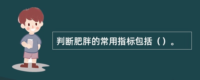 判断肥胖的常用指标包括（）。
